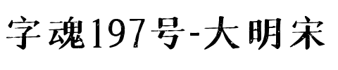 字魂197号-大明宋（怀旧版）.ttf